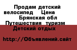 Продам детский велосипед. › Цена ­ 4 000 - Брянская обл. Путешествия, туризм » Детский отдых   